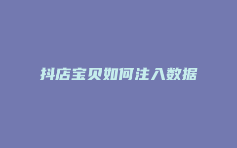 抖店宝贝如何注入数据