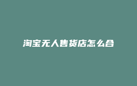 淘宝无人售货店怎么合作