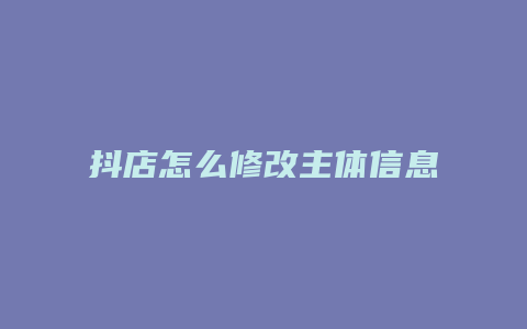 抖店怎么修改主体信息