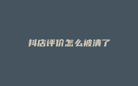 抖店评价怎么被清了