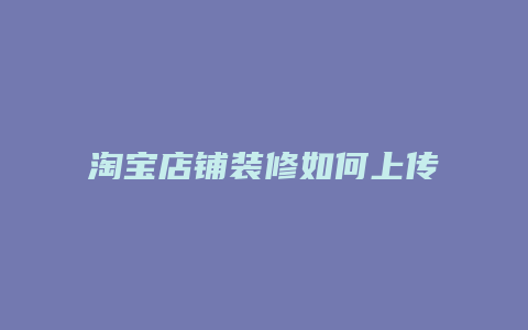 淘宝店铺装修如何上传图片