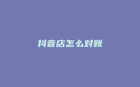 抖音店怎么对账