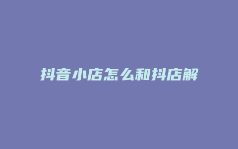 抖音小店怎么和抖店解绑