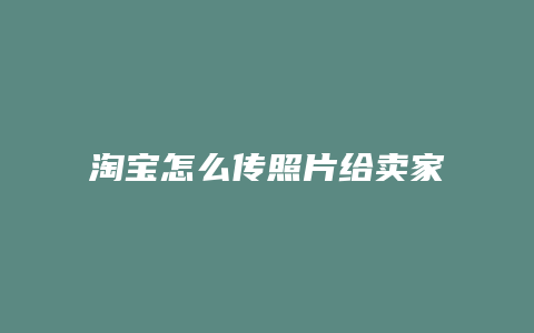 淘宝怎么传照片给卖家