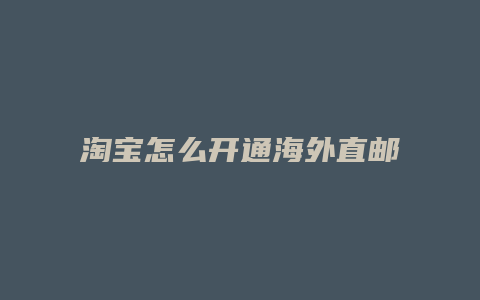 淘宝怎么开通海外直邮