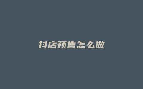 抖店预售怎么做