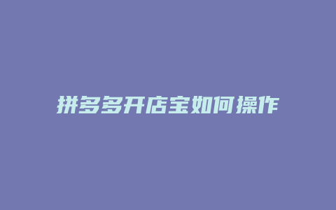 拼多多开店宝如何操作