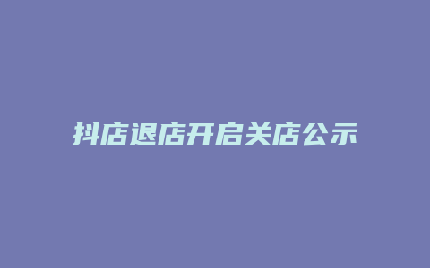 抖店退店开启关店公示怎么操作