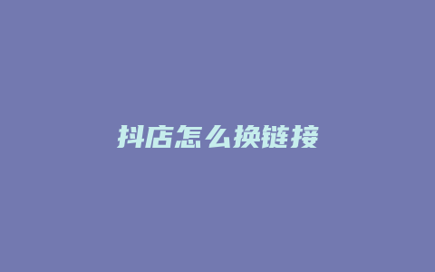 抖店怎么换链接