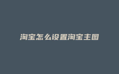 淘宝怎么设置淘宝主图标签