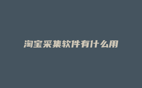 淘宝采集软件有什么用