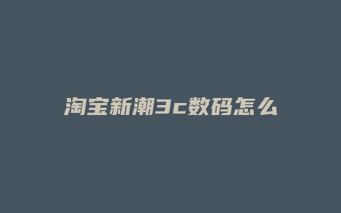 淘宝新潮3c数码怎么样