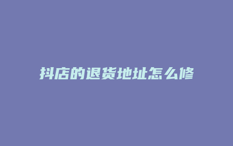 抖店的退货地址怎么修改