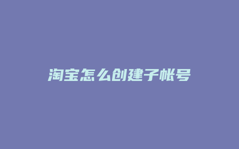 淘宝怎么创建子帐号