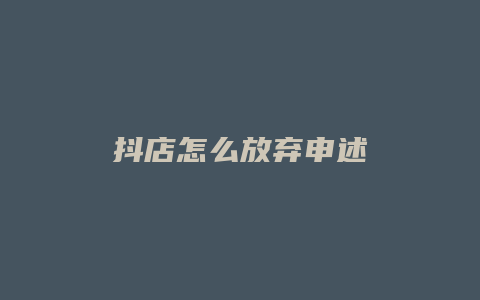 抖店怎么放弃申述