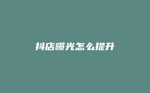 抖店曝光怎么提升