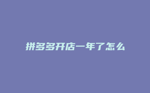 拼多多开店一年了怎么办