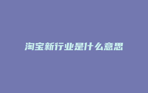 淘宝新行业是什么意思