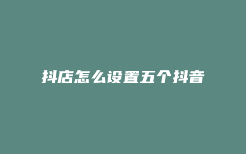 抖店怎么设置五个抖音号