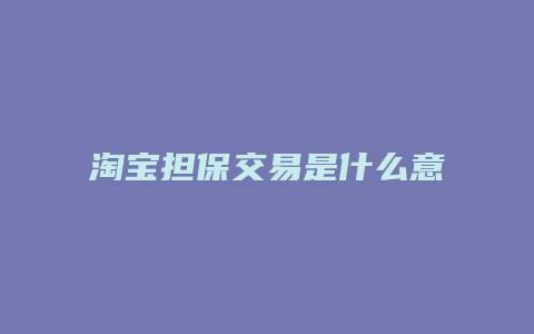 淘宝担保交易是什么意思