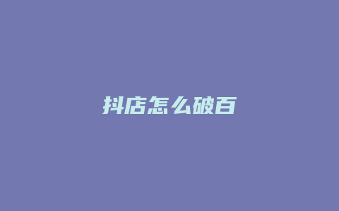 抖店怎么破百