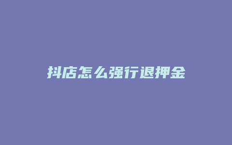 抖店怎么强行退押金