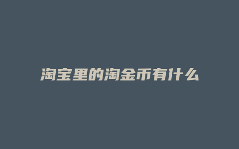 淘宝里的淘金币有什么用