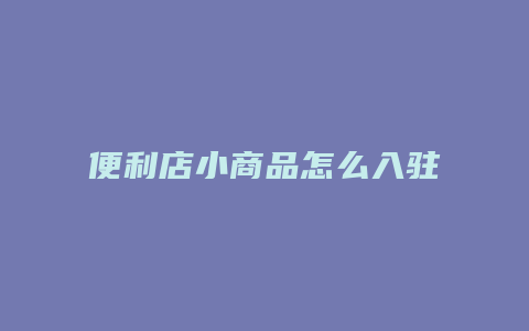 便利店小商品怎么入驻抖音