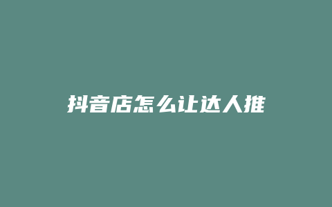 抖音店怎么让达人推