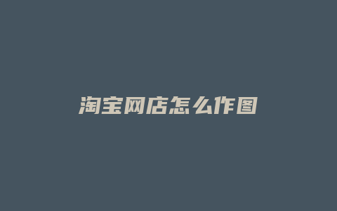 淘宝网店怎么作图