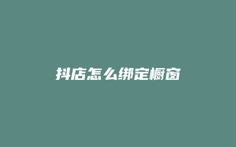 抖店怎么绑定橱窗