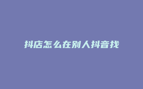 抖店怎么在别人抖音找不到