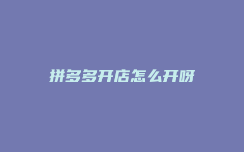 拼多多开店怎么开呀