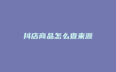 抖店商品怎么查来源