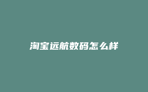 淘宝远航数码怎么样