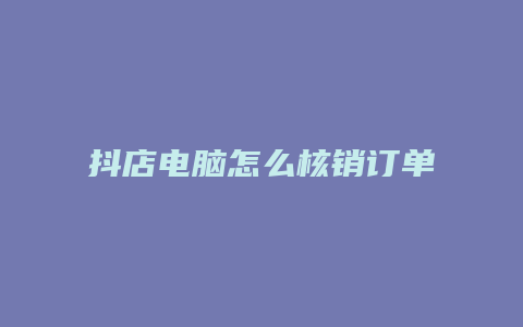 抖店电脑怎么核销订单