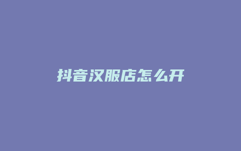 抖音汉服店怎么开