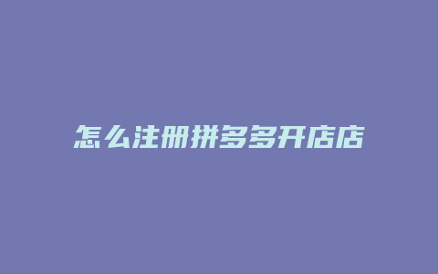 怎么注册拼多多开店店铺