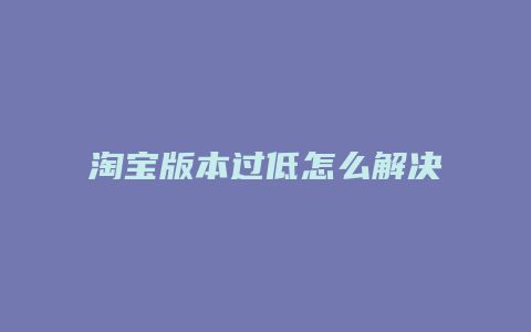 淘宝版本过低怎么解决