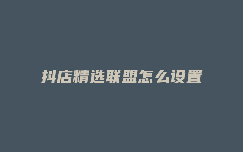 抖店精选联盟怎么设置全店佣金