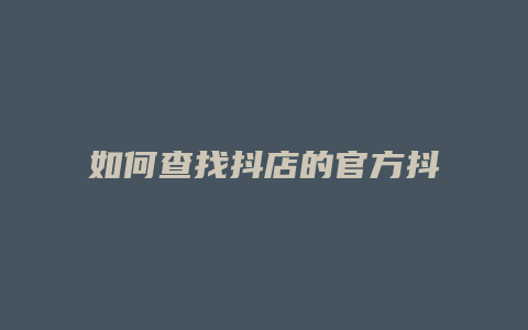 如何查找抖店的官方抖音号