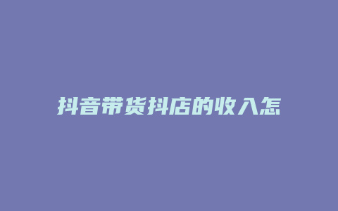 抖音带货抖店的收入怎么查