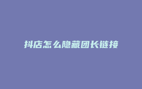 抖店怎么隐藏团长链接