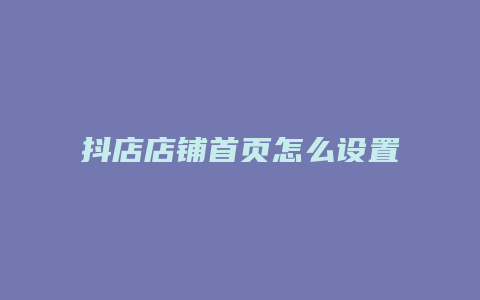 抖店店铺首页怎么设置