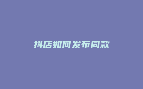 抖店如何发布同款