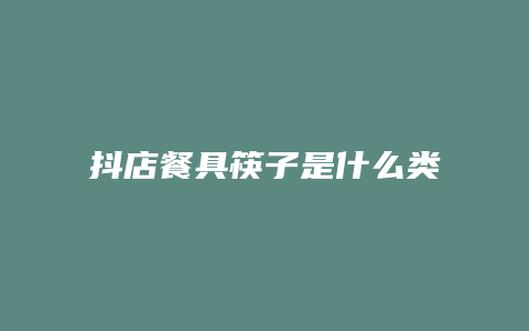 抖店餐具筷子是什么类目