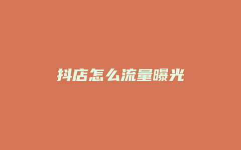 抖店怎么流量曝光