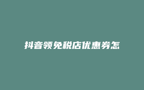 抖音领免税店优惠券怎么领