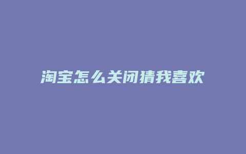 淘宝怎么关闭猜我喜欢