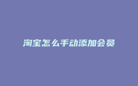 淘宝怎么手动添加会员